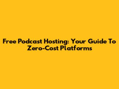 Free Podcast Hosting: Your Guide To Zero-Cost Platforms