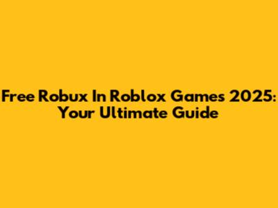 Free Robux In Roblox Games 2025: Your Ultimate Guide