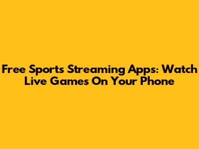 Free Sports Streaming Apps: Watch Live Games On Your Phone