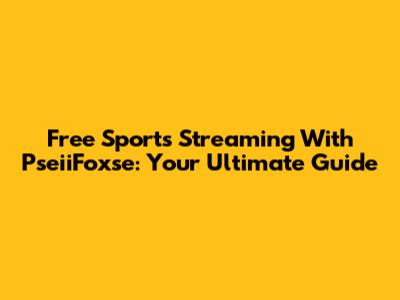 Free Sports Streaming With PseiiFoxse: Your Ultimate Guide
