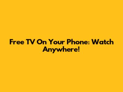 Free TV On Your Phone: Watch Anywhere!