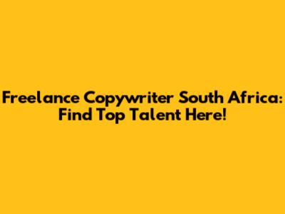 Freelance Copywriter South Africa: Find Top Talent Here!