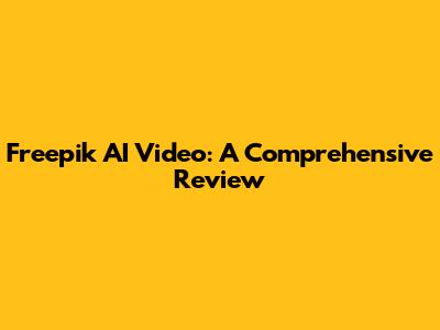 Freepik AI Video: A Comprehensive Review