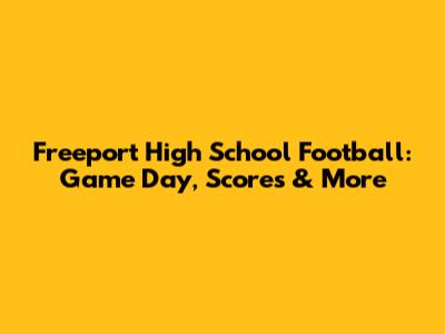 Freeport High School Football: Game Day, Scores & More