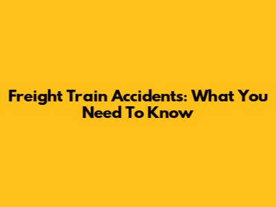 Freight Train Accidents: What You Need To Know