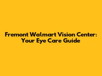 Fremont Walmart Vision Center: Your Eye Care Guide