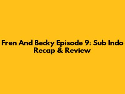 Fren And Becky Episode 9: Sub Indo Recap & Review