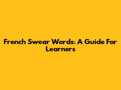 French Swear Words: A Guide For Learners