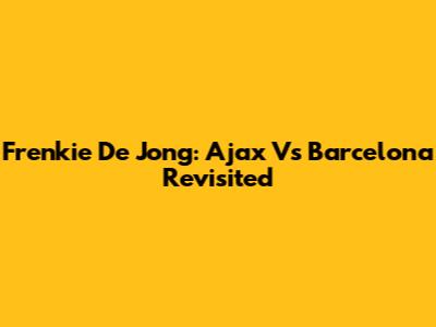 Frenkie De Jong: Ajax Vs Barcelona Revisited