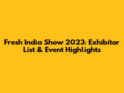 Fresh India Show 2023: Exhibitor List & Event Highlights