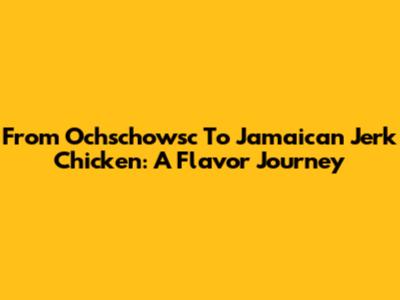 From Ochschowsc To Jamaican Jerk Chicken: A Flavor Journey