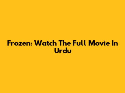 Frozen: Watch The Full Movie In Urdu
