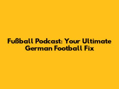 Fußball Podcast: Your Ultimate German Football Fix