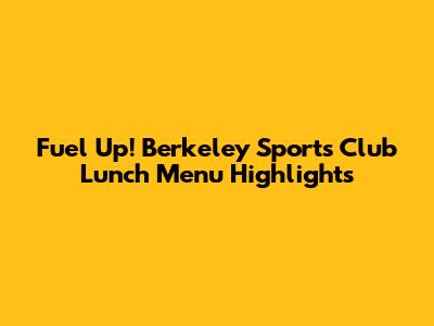 Fuel Up! Berkeley Sports Club Lunch Menu Highlights