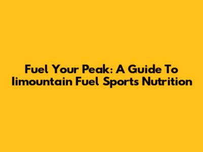Fuel Your Peak: A Guide To Iimountain Fuel Sports Nutrition