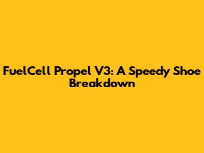FuelCell Propel V3: A Speedy Shoe Breakdown