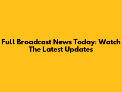 Full Broadcast News Today: Watch The Latest Updates
