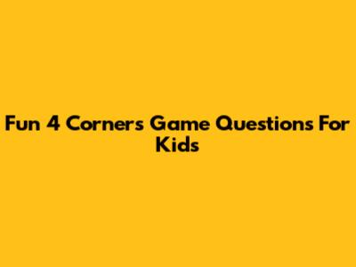 Fun 4 Corners Game Questions For Kids