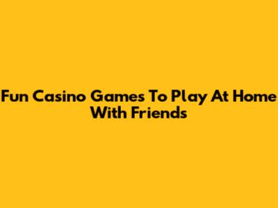 Fun Casino Games To Play At Home With Friends