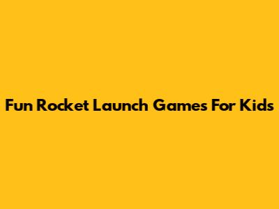 Fun Rocket Launch Games For Kids