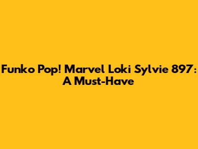 Funko Pop! Marvel Loki Sylvie 897: A Must-Have