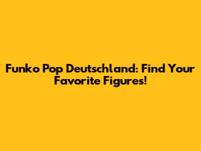 Funko Pop Deutschland: Find Your Favorite Figures!