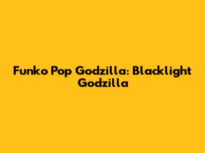 Funko Pop Godzilla: Blacklight Godzilla