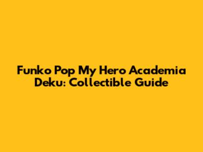 Funko Pop My Hero Academia Deku: Collectible Guide