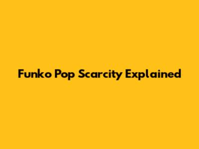 Funko Pop Scarcity Explained
