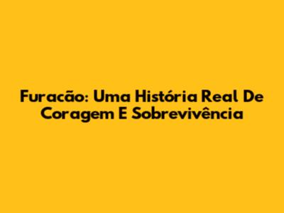 Furacão: Uma História Real De Coragem E Sobrevivência