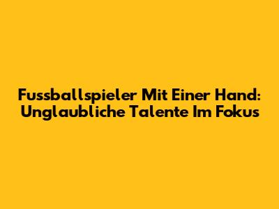 Fussballspieler Mit Einer Hand: Unglaubliche Talente Im Fokus
