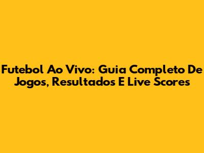 Futebol Ao Vivo: Guia Completo De Jogos, Resultados E Live Scores