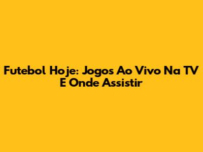 Futebol Hoje: Jogos Ao Vivo Na TV E Onde Assistir