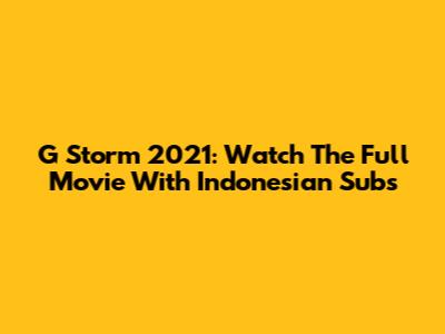 G Storm 2021: Watch The Full Movie With Indonesian Subs