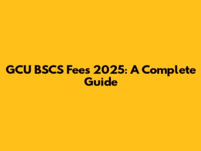GCU BSCS Fees 2025: A Complete Guide