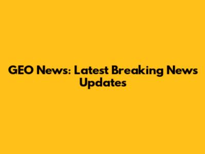 GEO News: Latest Breaking News Updates