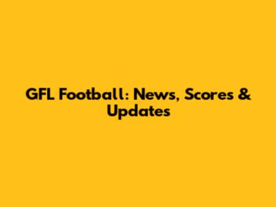 GFL Football: News, Scores & Updates