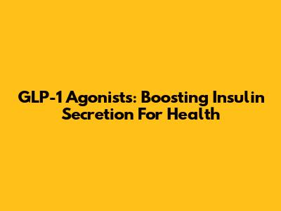 GLP-1 Agonists: Boosting Insulin Secretion For Health