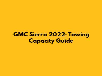 GMC Sierra 2022: Towing Capacity Guide