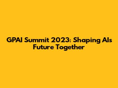 GPAI Summit 2023: Shaping AI's Future Together