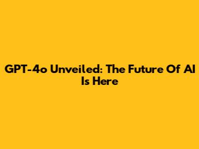 GPT-4o Unveiled: The Future Of AI Is Here