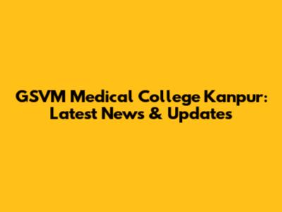 GSVM Medical College Kanpur: Latest News & Updates