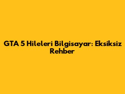 GTA 5 Hileleri Bilgisayar: Eksiksiz Rehber