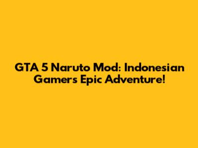 GTA 5 Naruto Mod: Indonesian Gamers' Epic Adventure!