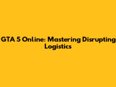 GTA 5 Online: Mastering Disrupting Logistics