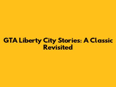 GTA Liberty City Stories: A Classic Revisited