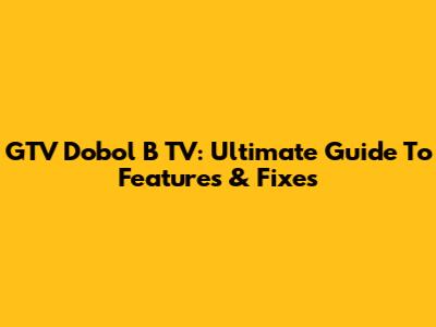 GTV Dobol B TV: Ultimate Guide To Features & Fixes