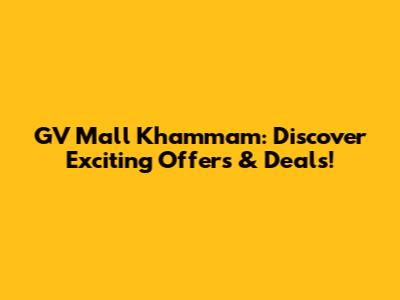 GV Mall Khammam: Discover Exciting Offers & Deals!