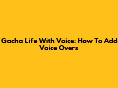 Gacha Life With Voice: How To Add Voice Overs