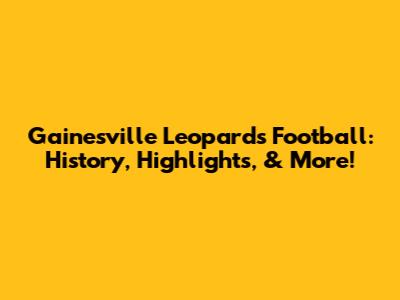 Gainesville Leopards Football: History, Highlights, & More!